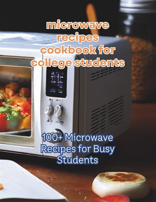 Microwave Recipes Cookbook For College Students: 100+ Recipes for Busy Students (Paperback)