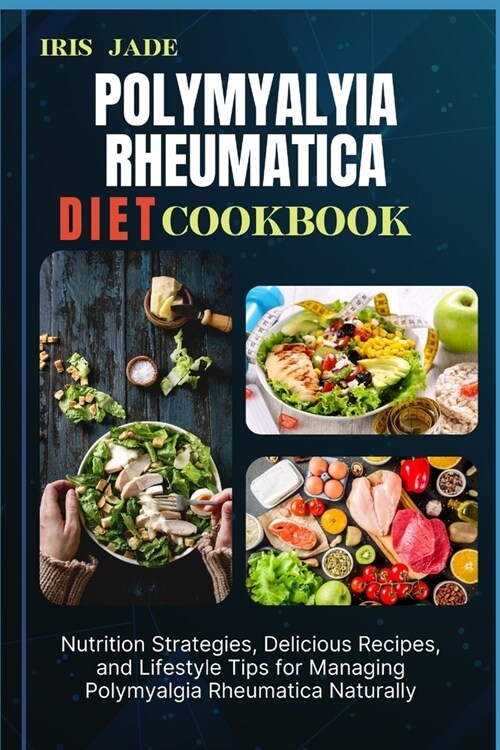 Polymyalyia Rheumatica Diet Cook Book: Nutrition Strategies, Delicious Recipes, and Lifestyle Tips for Managing Polymyalgia Rheumatica Naturally (Paperback)