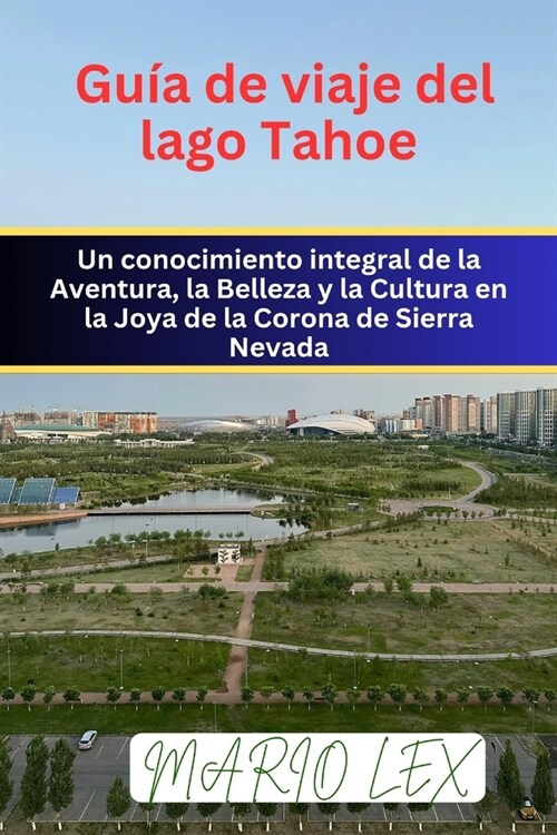 Gu? de viaje del lago Tahoe: Un conocimiento integral de la Aventura, la Belleza y la Cultura en la Joya de la Corona de Sierra Nevada (Paperback)