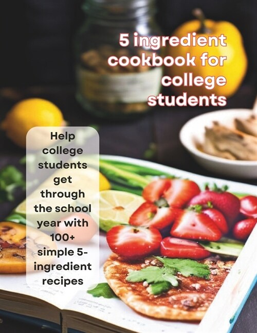 5-Ingredient Cookbook For College Students: Help college students get through the school year with 100+ simple 5-ingredient recipes (Paperback)