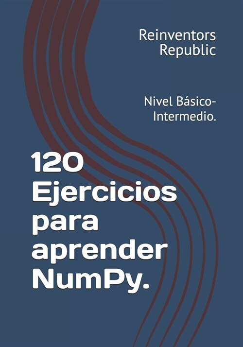 120 Ejercicios para aprender NumPy.: Nivel B?ico-Intermedio. (Paperback)