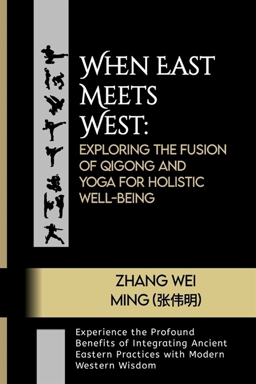 When East Meets West: Exploring the Fusion of Qigong and Yoga for Holistic Well-being: Experience the Profound Benefits of Integrating Ancie (Paperback)