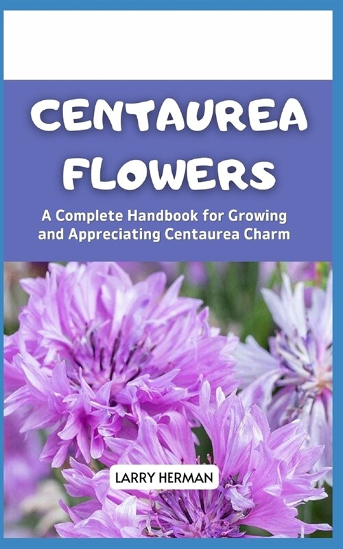 Centaurea Flowers: A Complete Handbook for Growing and Appreciating Centaurea Charm (Paperback)