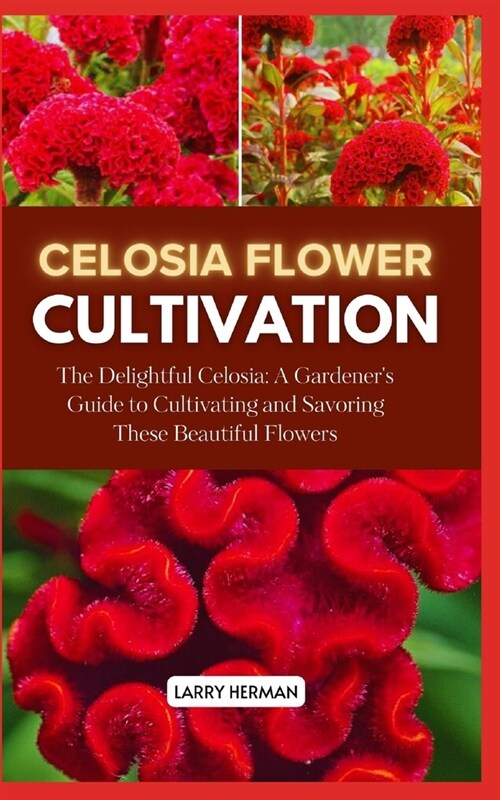 Celosia Flower Cultivation: The Delightful Celosia: A Gardeners Guide to Cultivating and Savoring These Beautiful Flowers (Paperback)