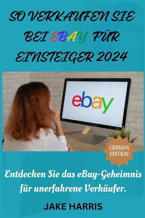 So verkaufen Sie bei eBay f? Einsteiger 2024: Entdecken Sie das eBay-Geheimnis f? unerfahrene Verk?fer. (Paperback)