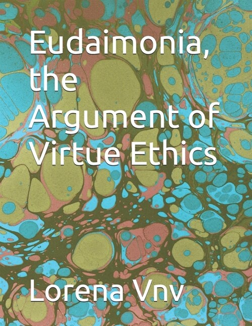 Eudaimonia, the Argument of Virtue Ethics (Paperback)
