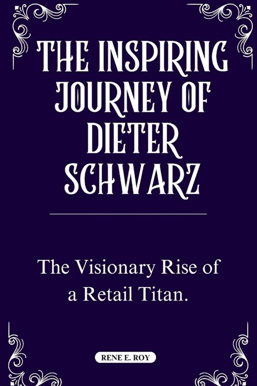 The Inspiring Journey of Dieter Schwarz: The Visionary Rise of a Retail Titan. (Paperback)
