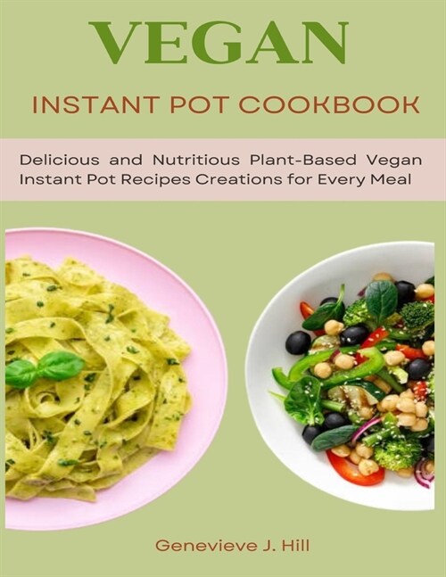 Vegan instant pot cookbook: Delicious and Nutritious Plant-Based Vegan Instant Pot Recipes Creations for Every Meal (Paperback)