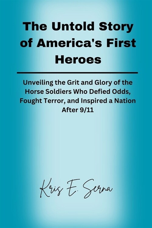 The Untold Story of Americas First Heroes: Unveiling the Grit and Glory of the Horse Soldiers Who Defied Odds, Fought Terror, and Inspired a Nation A (Paperback)