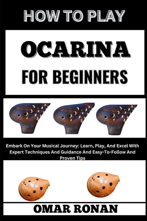 How to Play Ocarina for Beginners: Embark On Your Musical Journey: Learn, Play, And Excel With Expert Techniques And Guidance And Easy-To-Follow And P (Paperback)