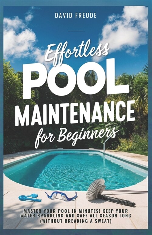 Effortless Pool Maintenance for Beginners: Master Your Pool in Minutes! Keep Your Water Sparkling and Safe All Season Long (Without Breaking a Sweat) (Paperback)