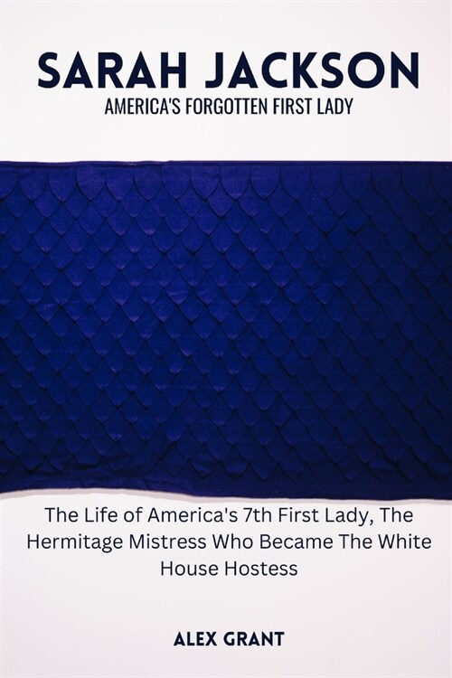 Sarah Jackson: Americas Forgotten First Lady - The Life of Americas 7th First Lady, The Hermitage Mistress Who Became The White Hou (Paperback)