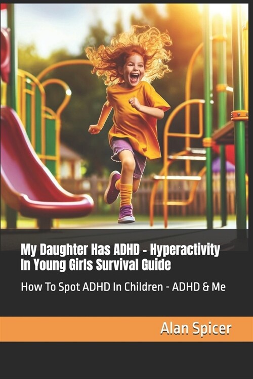 My Daughter Has ADHD - Hyperactivity In Young Girls Survival Guide: How To Spot ADHD In Children - ADHD & Me (Paperback)