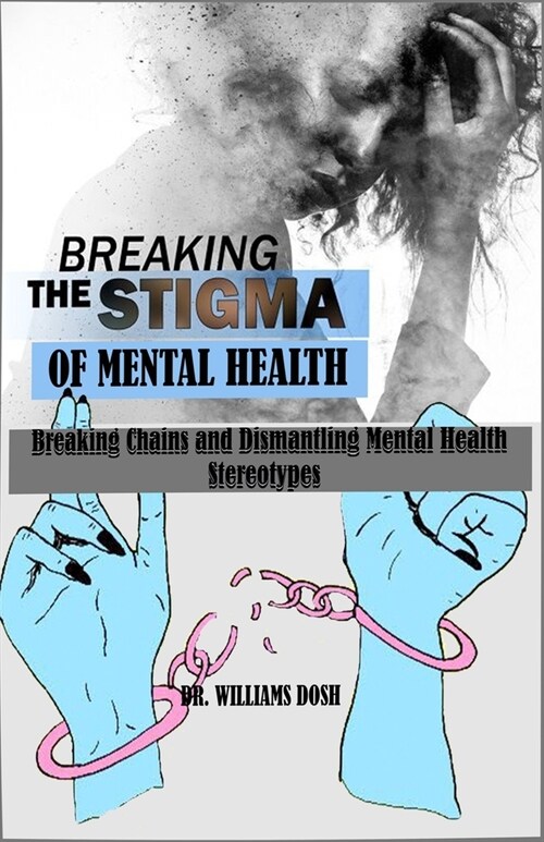 Breaking the Stigma of Mental Health: Breaking Chains and Dismantling Mental Health Stereotypes (Paperback)