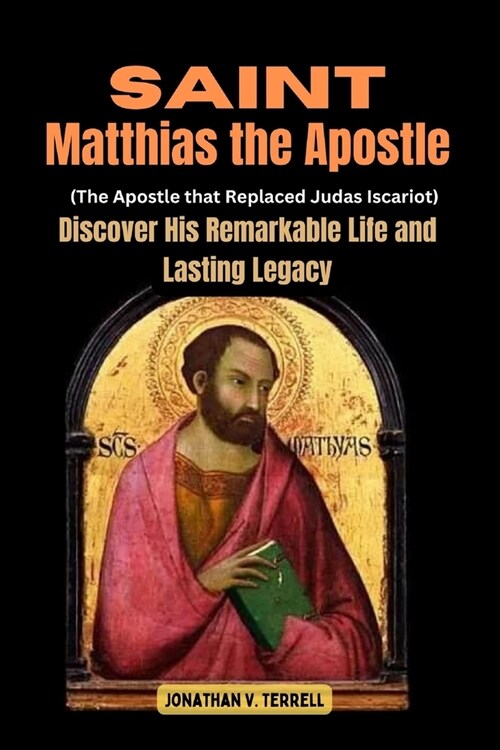 Saint Matthias the Apostle (The Apostle that Replaced Judas Iscariot): Discover His Remarkable Life and Lasting Legacy (Paperback)