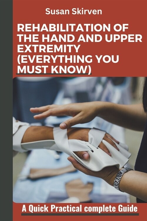 Rehabilitation of the Hand and Upper Extremity (Everything You Must Know): A Quick Practical complete Guide (Paperback)