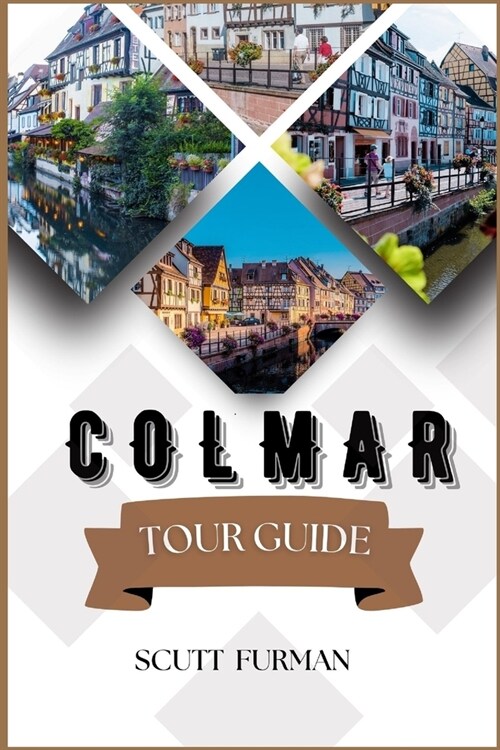 Colmar Tour Guide: Escaping to Nature: Parks and Gardens, Images, Attractions, Food, History, Culture, Hotels and More. (Paperback)