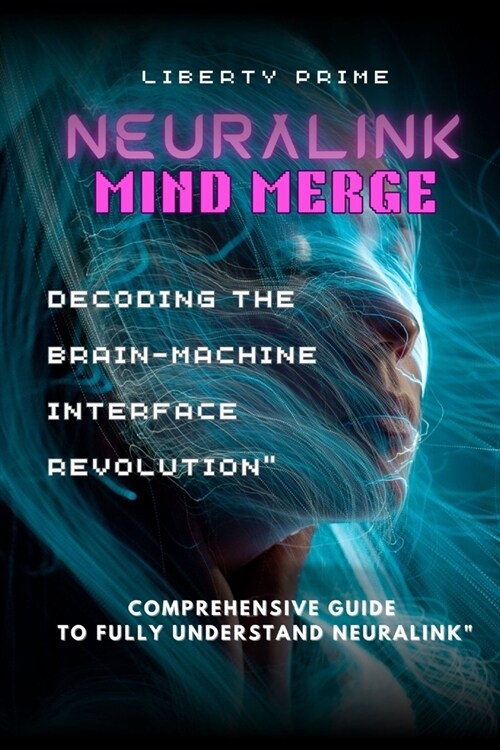 Neuralink Mind Merge: Decoding the Brain-Machine Interface Revolution Comprehensive Guide to fully understand Neuralink (Paperback)