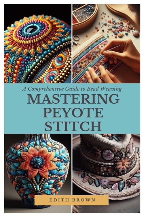 Mastering Peyote Stitch: A Comprehensive Guide to Bead Weaving (Paperback)