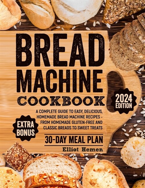 Bread Machine Cookbook: A Сomplete Guide to Easy, Delicious, Homemade Bread Machine Recipes - from Homemade Gluten-free and Classic Brea (Paperback)