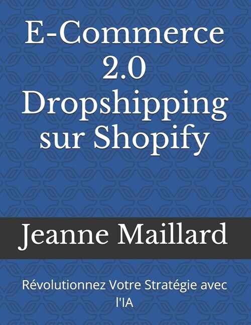 E-Commerce 2.0 Dropshipping sur Shopify: R?olutionnez Votre Strat?ie avec lIA (Paperback)