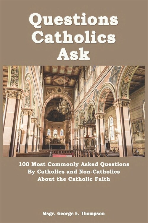 Questions Catholics Ask: 100 Most Commonly Asked Questions By Catholics and Non-Catholics About the Catholic Faith (Paperback)