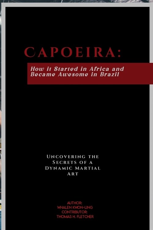 Capoeira: How it Started in Africa and Became Awesome in Brazil: Uncovering the Secrets of a Dynamic Martial Art (Paperback)