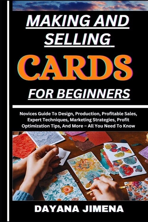 Making and Selling Cards for Beginners: Novices Guide To Design, Production, Profitable Sales, Expert Techniques, Marketing Strategies, Profit Optimiz (Paperback)