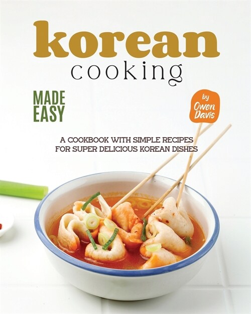 Korean Cooking Made Easy: A Cookbook with Simple Recipes for Super Delicious Korean Dishes (Paperback)