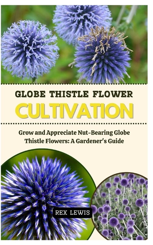 Globe Thistle Flower Cultivation: Grow and Appreciate Nut-Bearing Globe Thistle Flowers: A Gardeners Guide (Paperback)