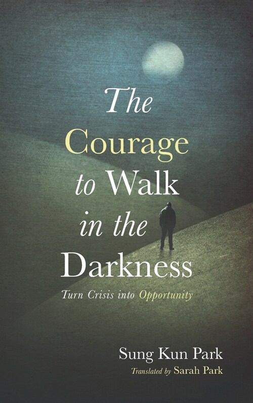 The Courage to Walk in the Darkness: Turn Crisis Into Opportunity (Hardcover)