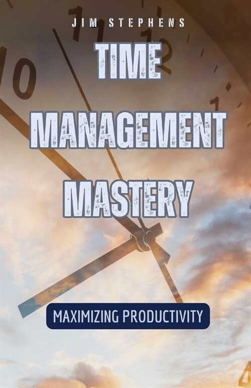 Time Management Mastery: Maximizing Productivity (Paperback)