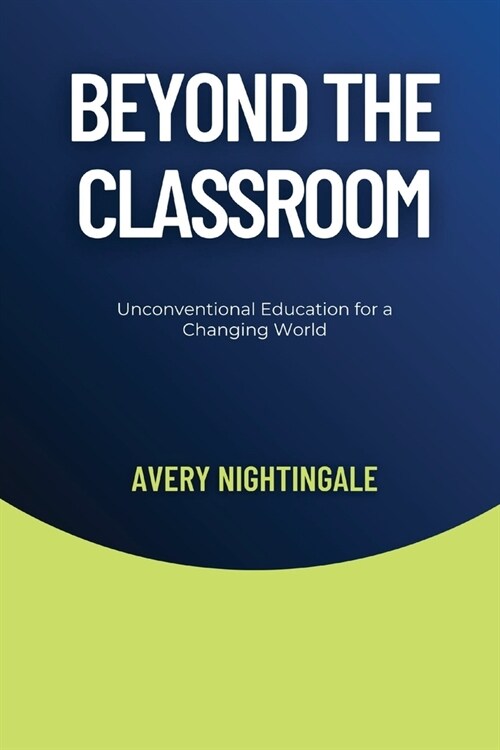 Beyond the Classroom: Unconventional Education for a Changing World (Paperback)