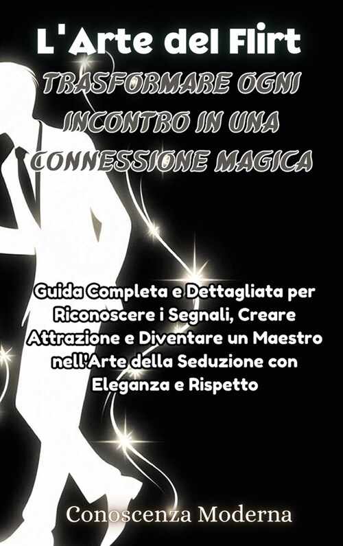 LArte del Flirt: Trasformare Ogni Incontro in una Connessione Magica: Trasformare Ogni Incontro in una Connessione Magica: Guida Comple (Hardcover)