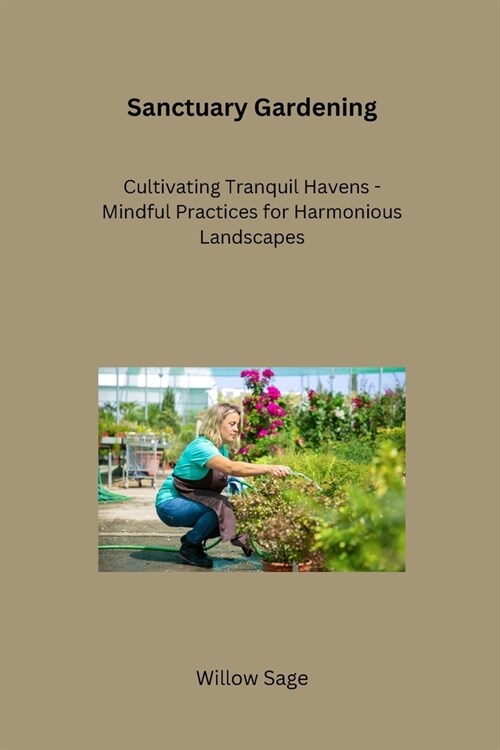 Sanctuary Gardening: Cultivating Tranquil Havens - Mindful Practices for Harmonious Landscapes (Paperback)