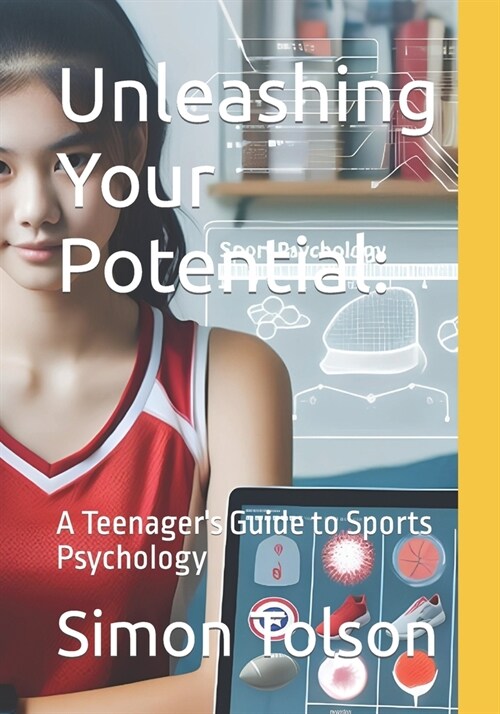 Unleashing Your Potential: A Teenagers Guide to Sports Psychology (Paperback)