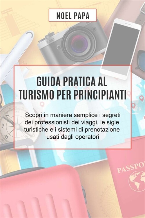 Guida Pratica al Turismo per Principianti: Scopri in Maniera Semplice i Segreti dei Professionisti dei Viaggi, le Sigle Turistiche e i Sistemi di Pren (Paperback)