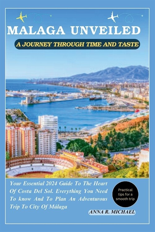 Malaga Unveiled a Journey Through Time and Taste: Your Essential 2024 Guide to the Heart of Costa Del Sol (Paperback)