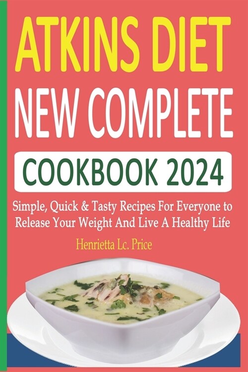 Atkins Diet New Complete Cookbook 2024: Simple, Quick & Tasty Recipes For Everyone to Release Your Weight And Live A Healthy Life (Paperback)