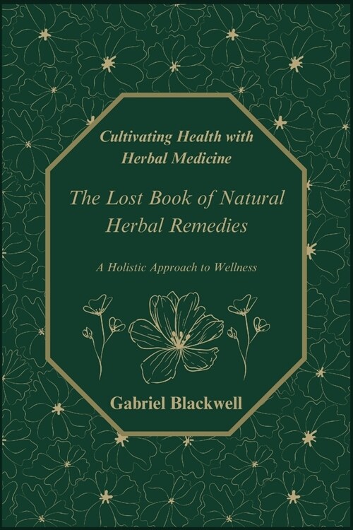 Cultivating Health with Herbal Medicine: The Lost Book of Natural Herbal Remedies A Holistic Approach to Wellness (Paperback)