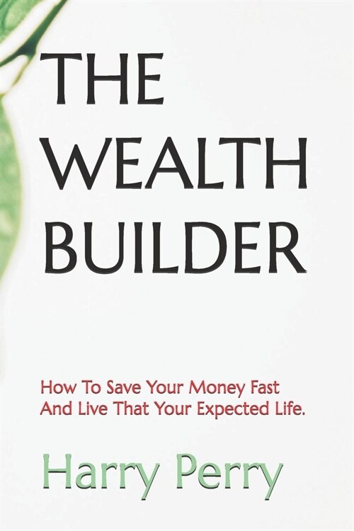 The Wealth Builder: How To Save Your Money Fast And Live That Your Expected Life. (Paperback)