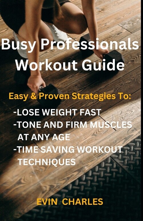 Busy Professionals Workout Guide: Easy & Proven Strategies To: Lose Weight Fast, Tone And Firm Muscles At Any Age, Time Saving Workout Techniques (Paperback)