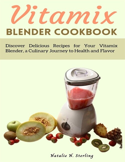 Vitamix Blender Cookbook: Discover Delicious Recipes for Your Vitamix Blender, a Culinary Journey to Health and Flavor (Paperback)