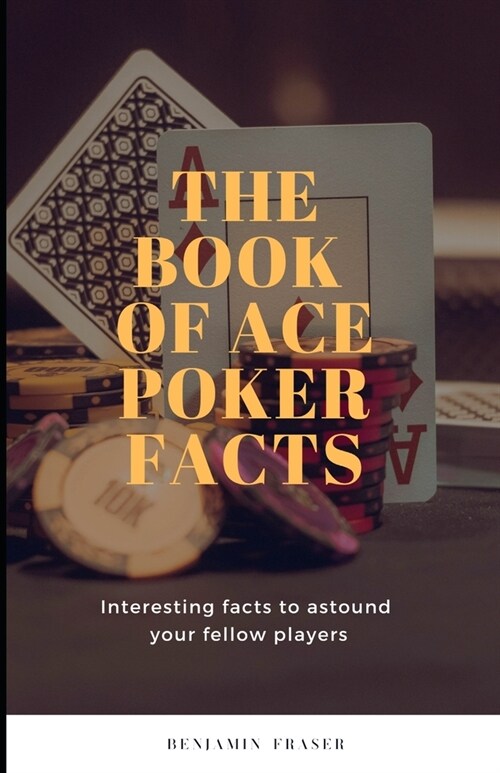 The Book of Ace Poker Facts: Interesting facts to astound your fellow players (Paperback)