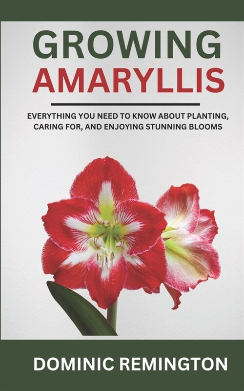 Growing Amaryllis: Everything You Need to Know About Planting, Caring for, and Enjoying Stunning Blooms (Paperback)