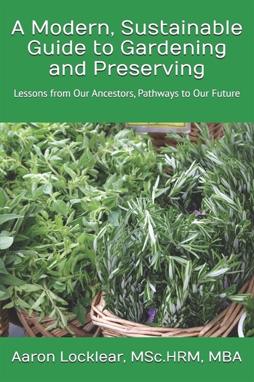 A Modern, Sustainable Guide to Gardening and Preserving: Lessons from Our Ancestors, Pathways to Our Future (Paperback)