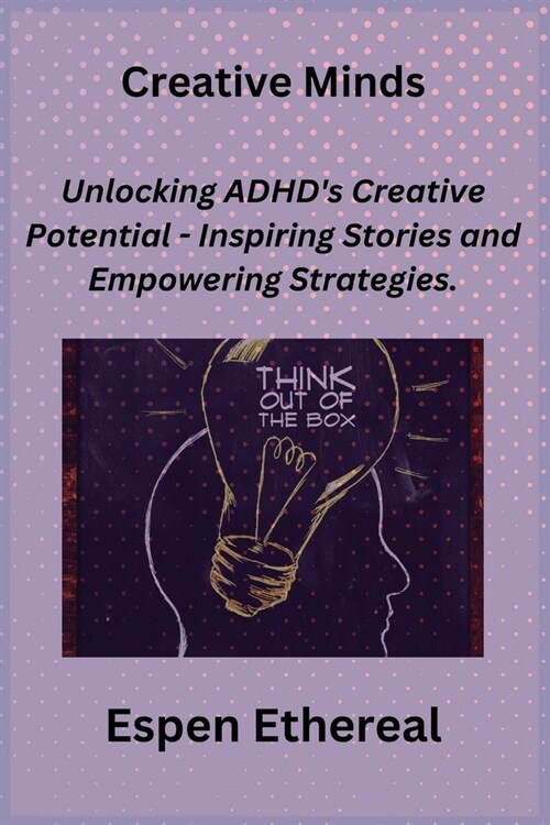 Creative Minds: Unlocking ADHDs Creative Potential - Inspiring Stories and Empowering Strategies. (Paperback)