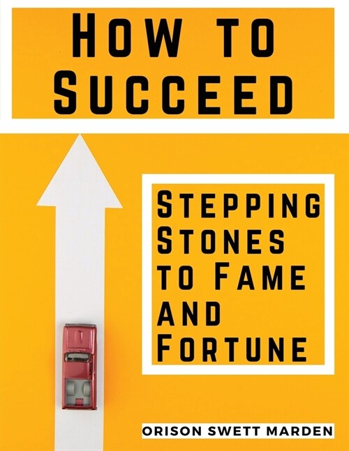How to Succeed: Stepping-Stones to Fame and Fortune: Stepping-Stones to Fame and Fortune by Orison Swett Marden (Paperback)