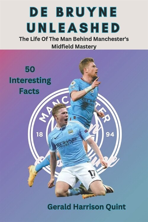 De Bruyne Unleashed: The Life Of The Man Behind Manchesters Midfield Mastery (Paperback)