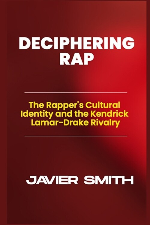 Deciphering Rap: The Rappers Cultural Identity and the Kendrick Lamar-Drake Rivalry (Paperback)